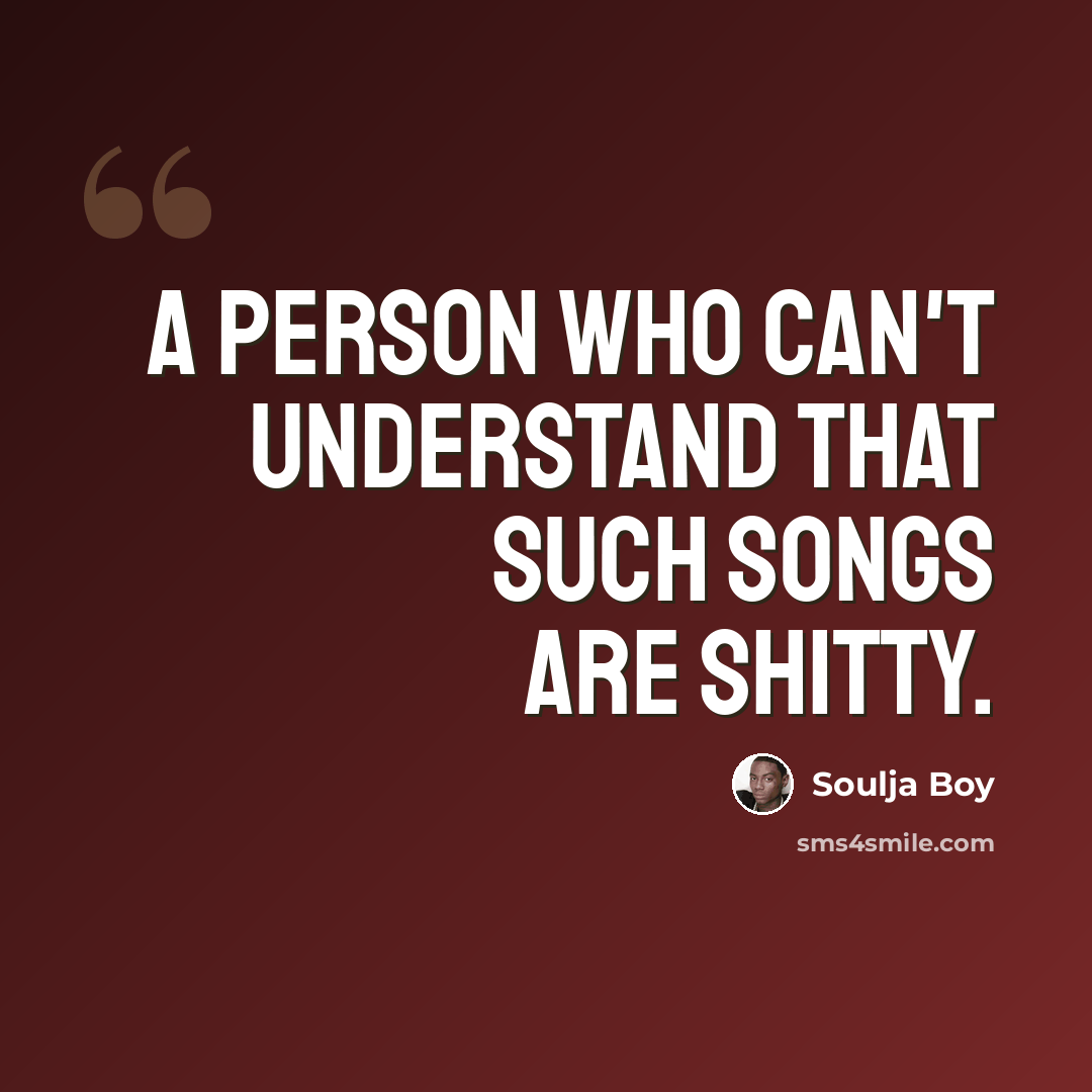 “A person who can't understand that such songs are shitty.” quote by Soulja Boy