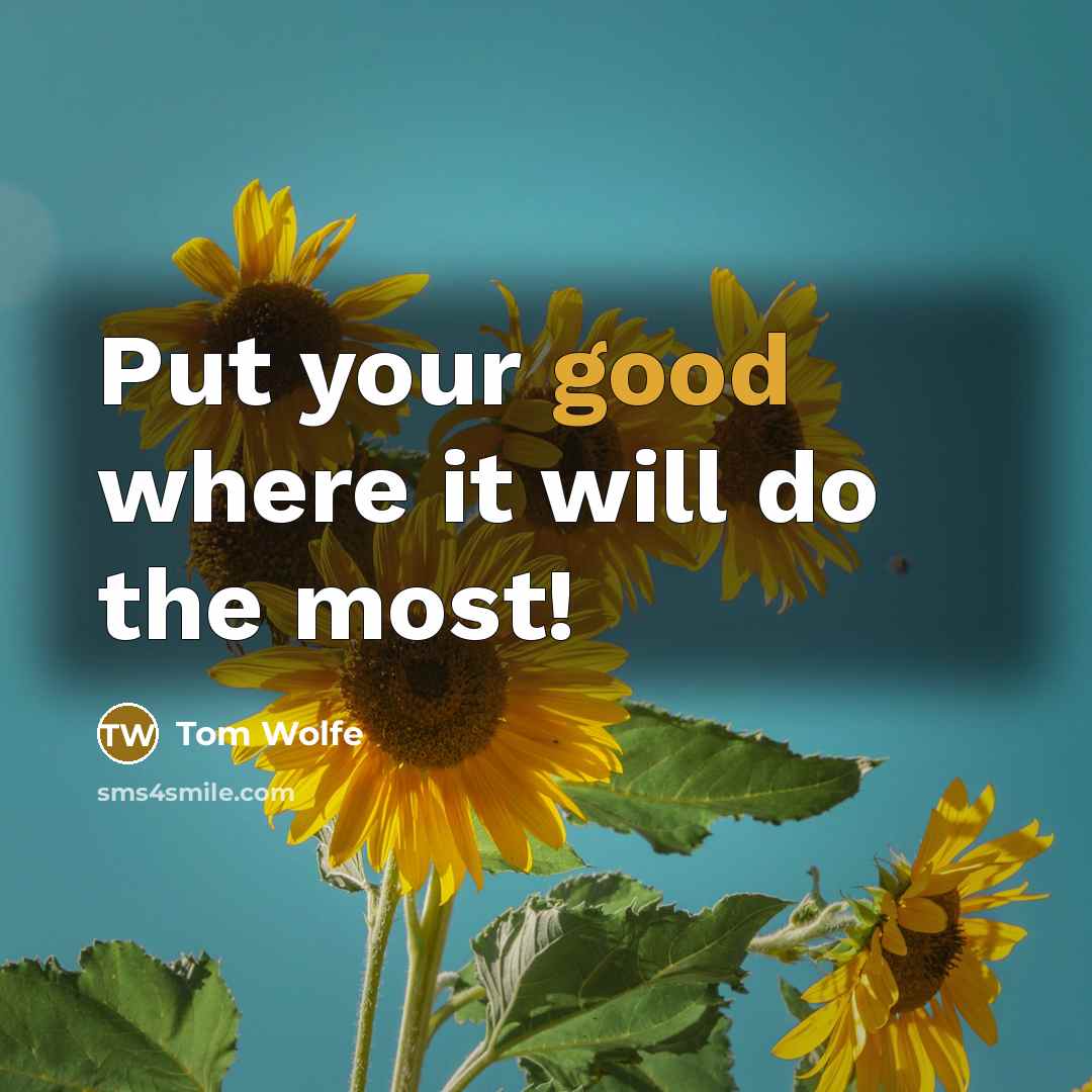 “Put your good where it will do the most!” quote by Tom Wolfe
