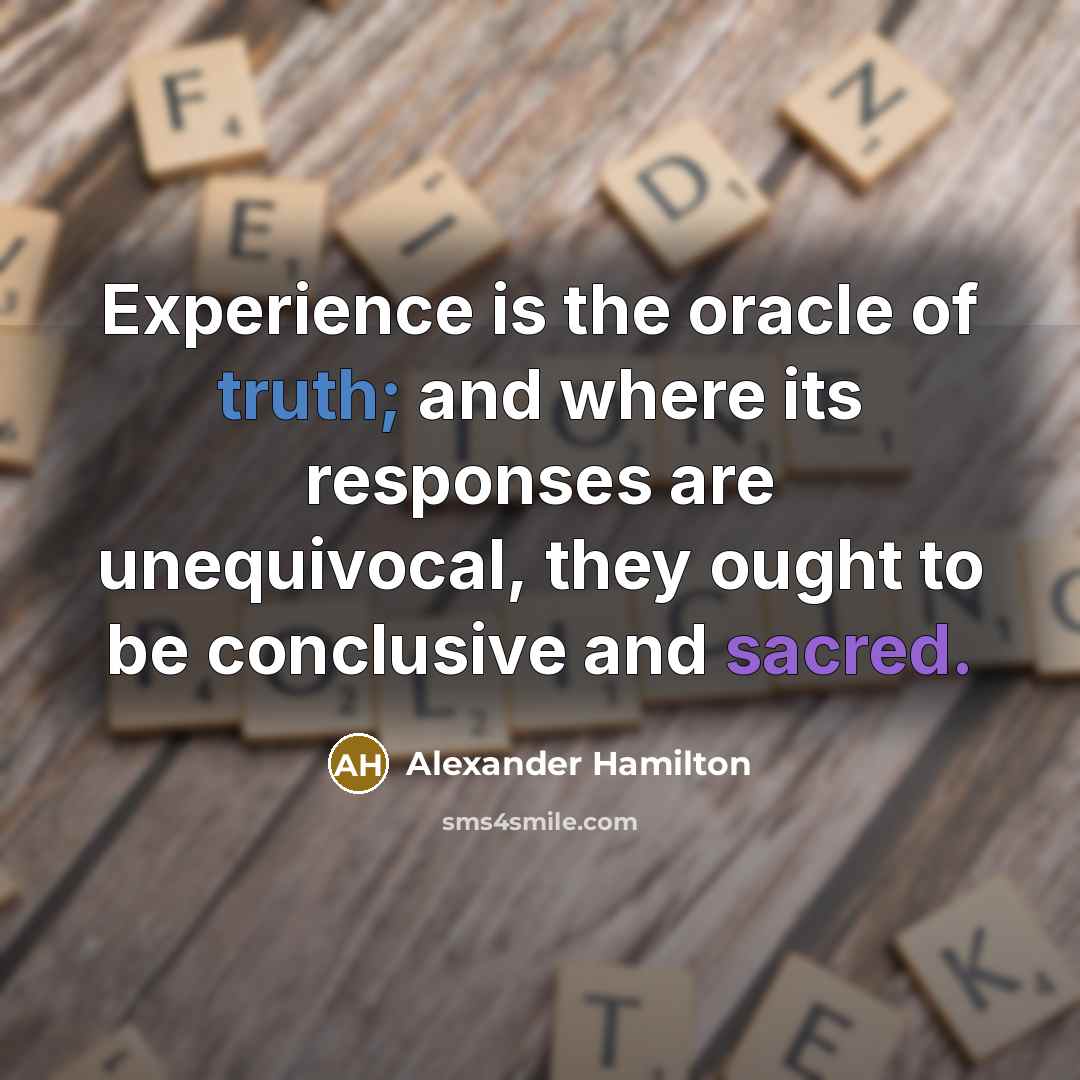 “Experience is the oracle of truth; and where its responses are unequivocal, they ought to be conclusive and sacred.” quote by Alexander Hamilton