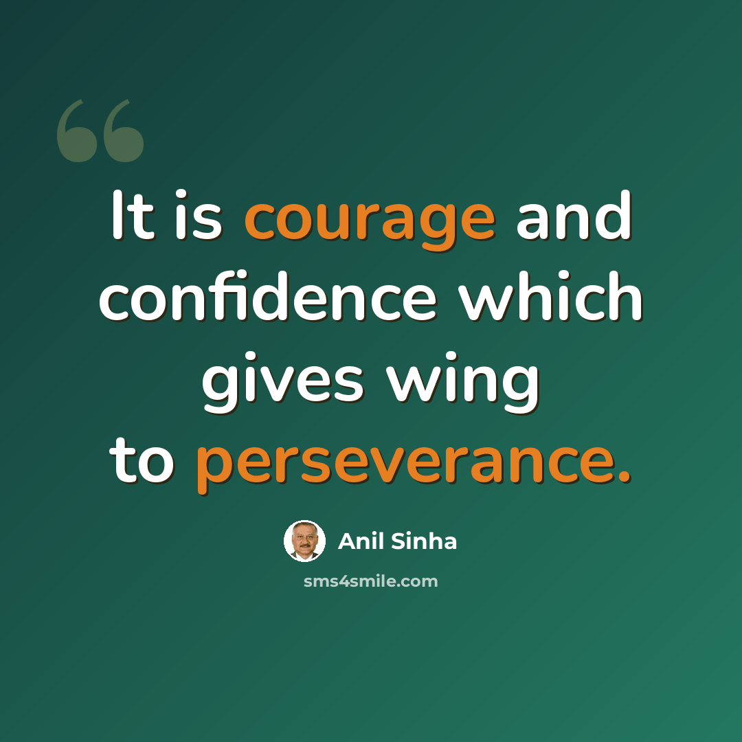 “It is courage and confidence which gives wing to perseverance.” quote by Anil Sinha