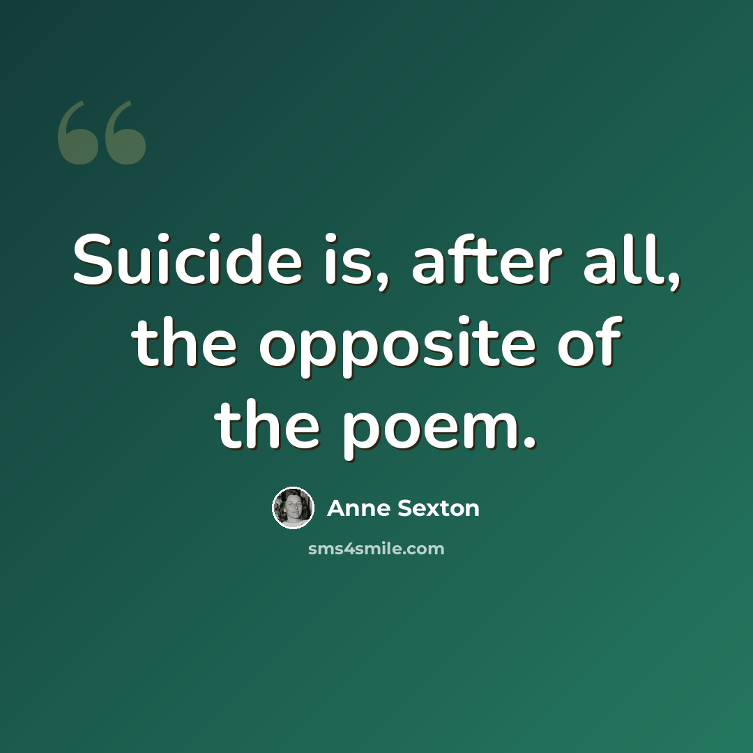 “Suicide is, after all, the opposite of the poem.” quote by Anne Sexton