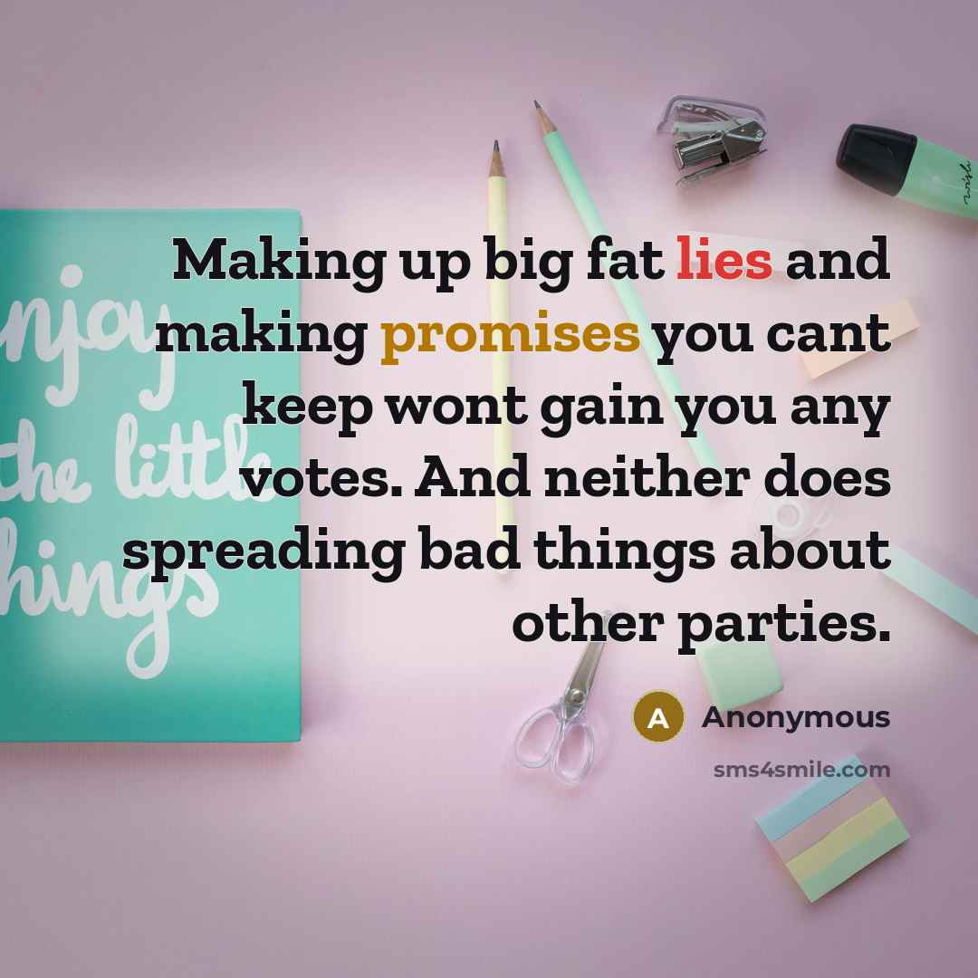 “Making up big fat lies and making promises you cant keep wont gain you any votes. And neither does spreading bad things about other parties.” quote by Anonymous