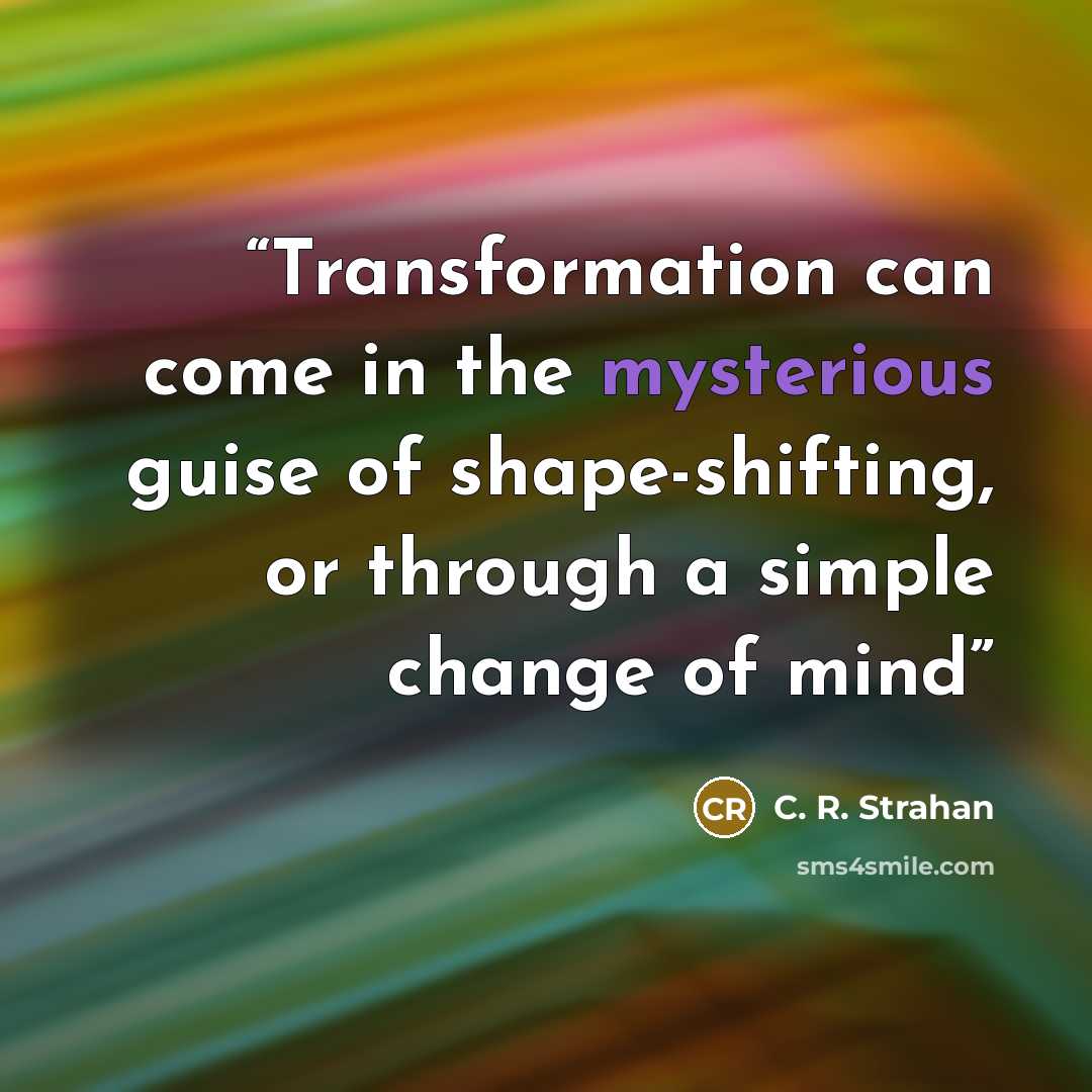 “Transformation can come in the mysterious guise of shape-shifting, or through a simple change of mind” quote by C. R. Strahan
