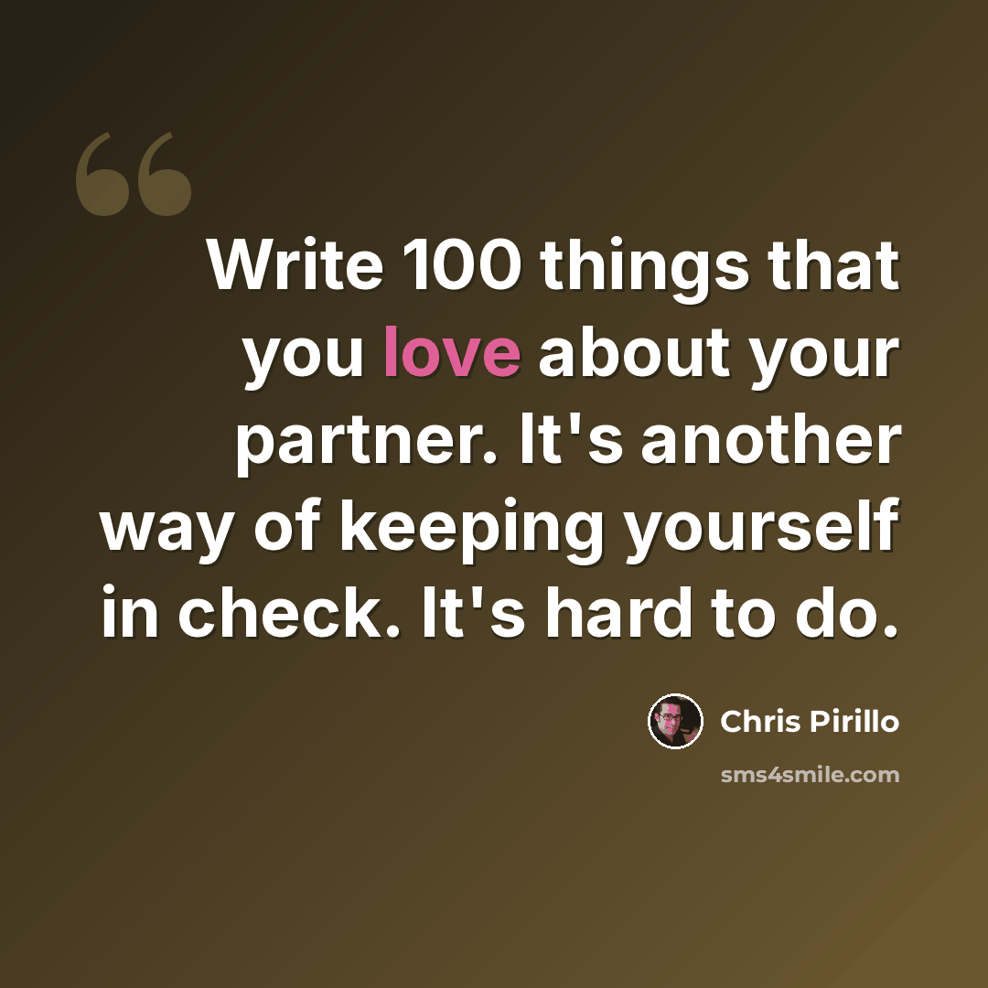 “Write 100 things that you love about your partner. It's another way of keeping yourself in check. It's hard to do.” quote by Chris Pirillo