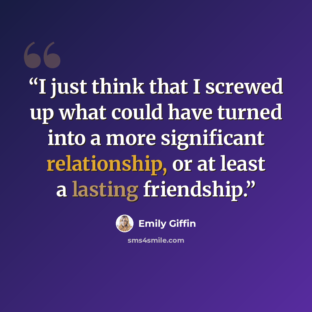“I just think that I screwed up what could have turned into a more significant relationship, or at least a lasting friendship.” quote by Emily Giffin