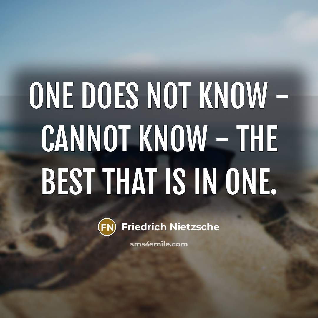 “One does not know - cannot know - the best that is in one.” quote by Friedrich Nietzsche