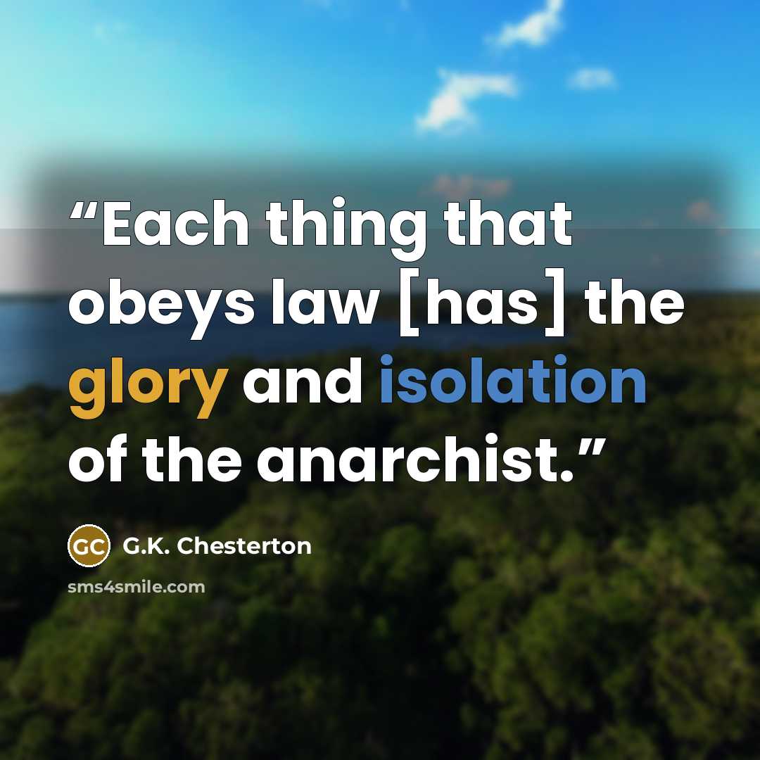 “Each thing that obeys law [has] the glory and isolation of the anarchist.” quote by G.K. Chesterton