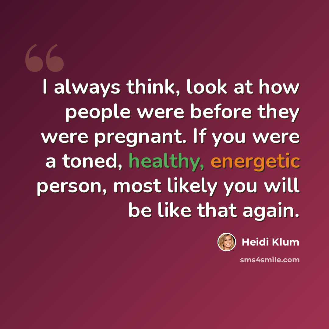 “I always think, look at how people were before they were pregnant. If you were a toned, healthy, energetic person, most likely you will be like that again.” quote by Heidi Klum