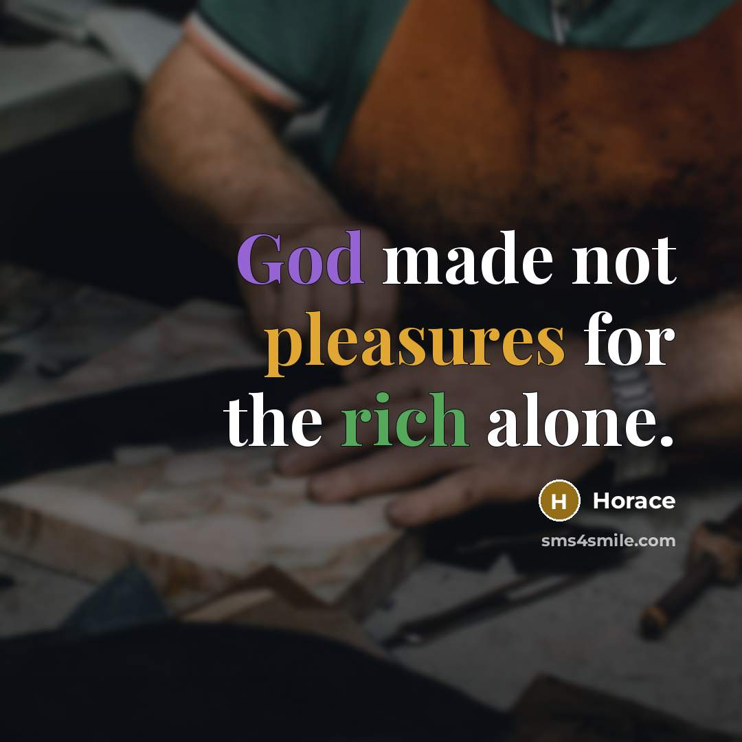 “God made not pleasures for the rich alone.” quote by Horace