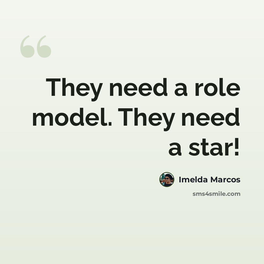 “They need a role model. They need a star!” quote by Imelda Marcos
