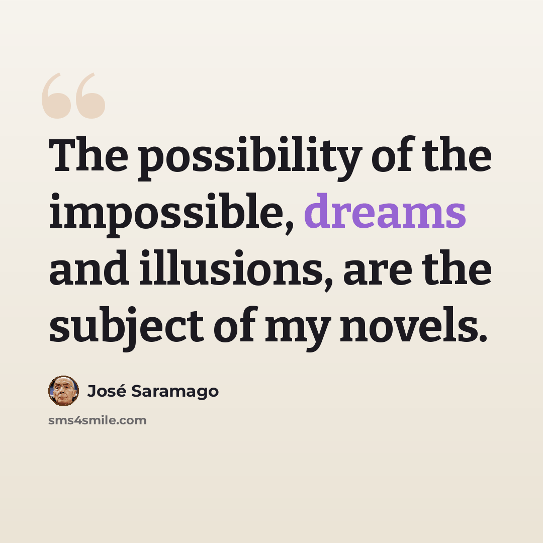 “The possibility of the impossible, dreams and illusions, are the subject of my novels.” quote by Jose Saramago