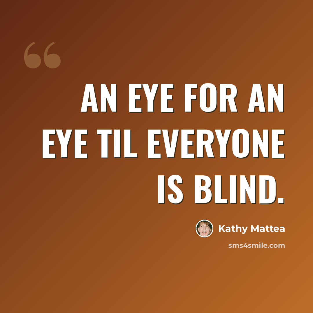 “An eye for an eye til everyone is blind.” quote by Kathy Mattea