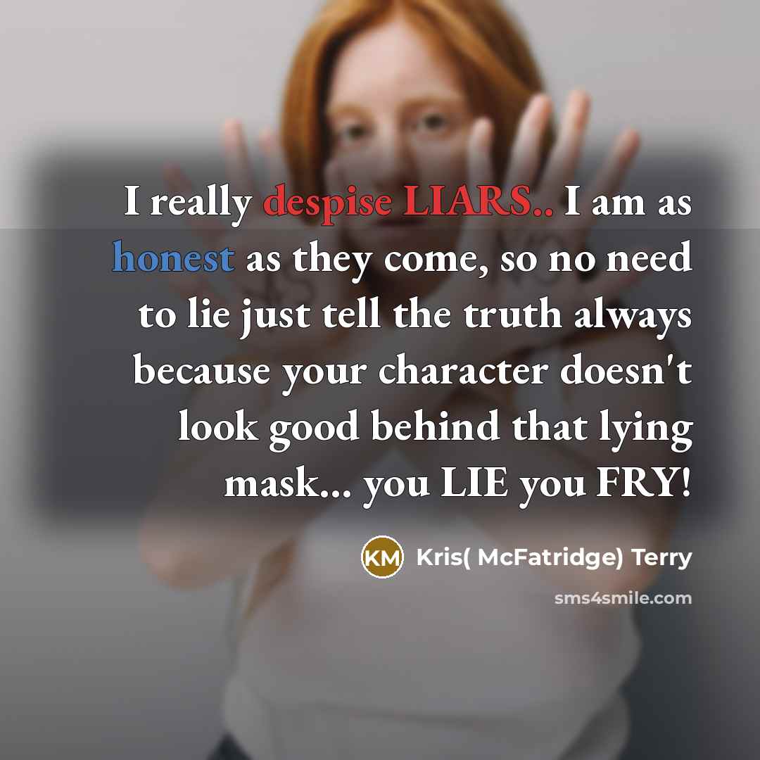 “I really despise LIARS.. I am as honest as they come, so no need to lie just tell the truth always because your character doesn't look good behind that lying mask... you LIE you FRY!” quote by Kris( McFatridge) Terry