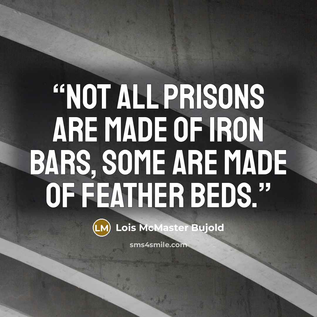 “Not all prisons are made of iron bars, some are made of feather beds.” quote by Lois McMaster Bujold