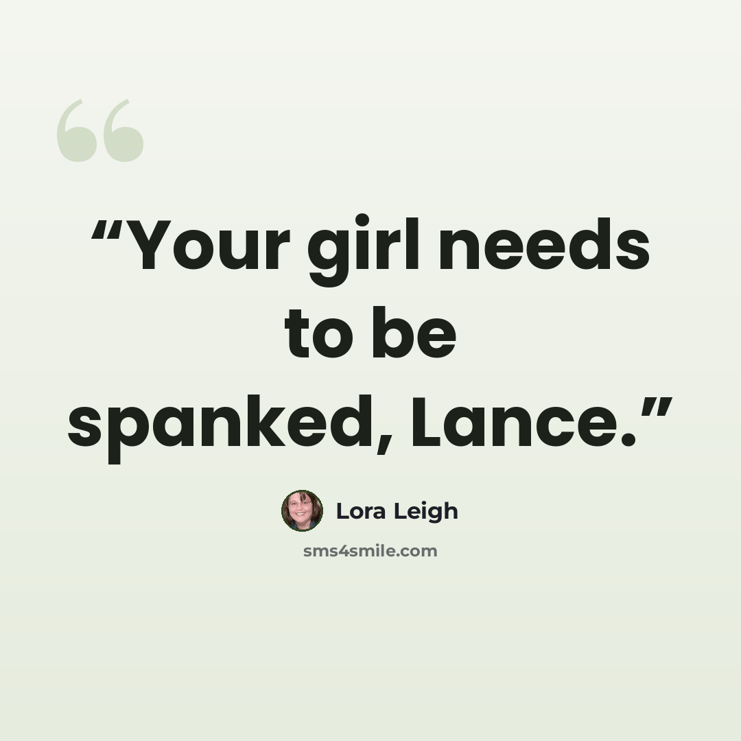 “Your girl needs to be spanked, Lance.” quote by Lora Leigh