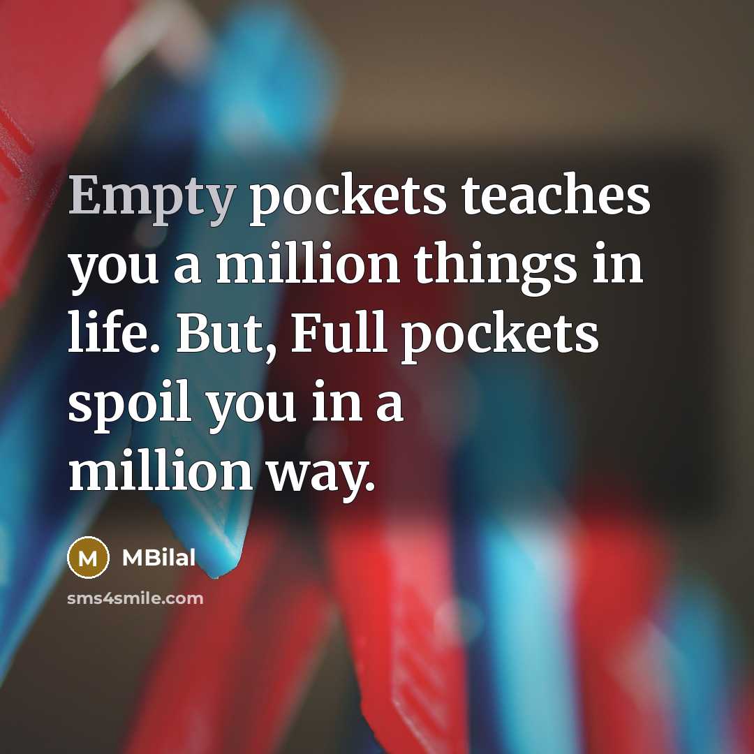 “Empty pockets teaches you a million things in life. But, Full pockets spoil you in a million way.” quote by MBilal