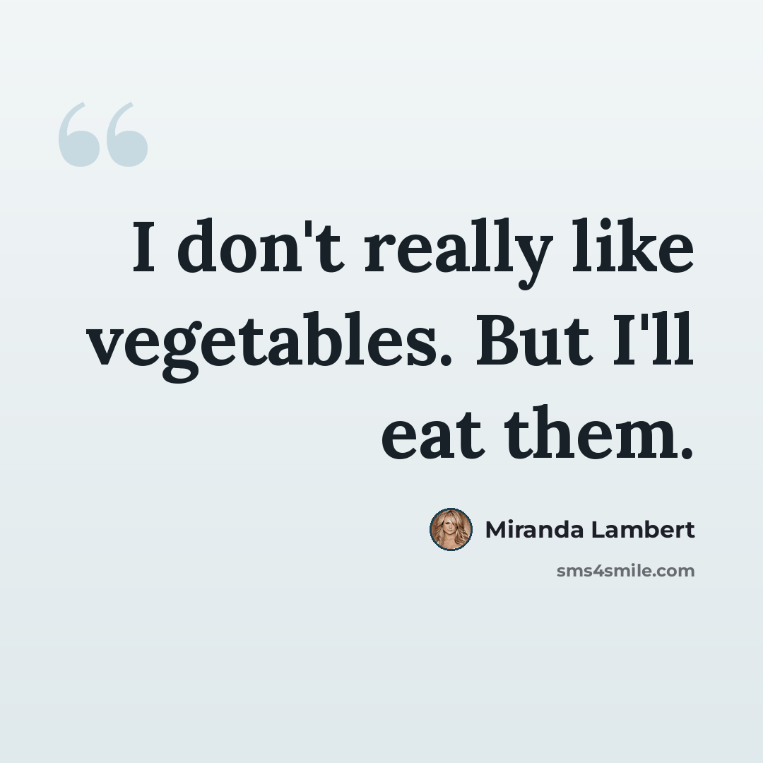 “I don't really like vegetables. But I'll eat them.” quote by Miranda Lambert