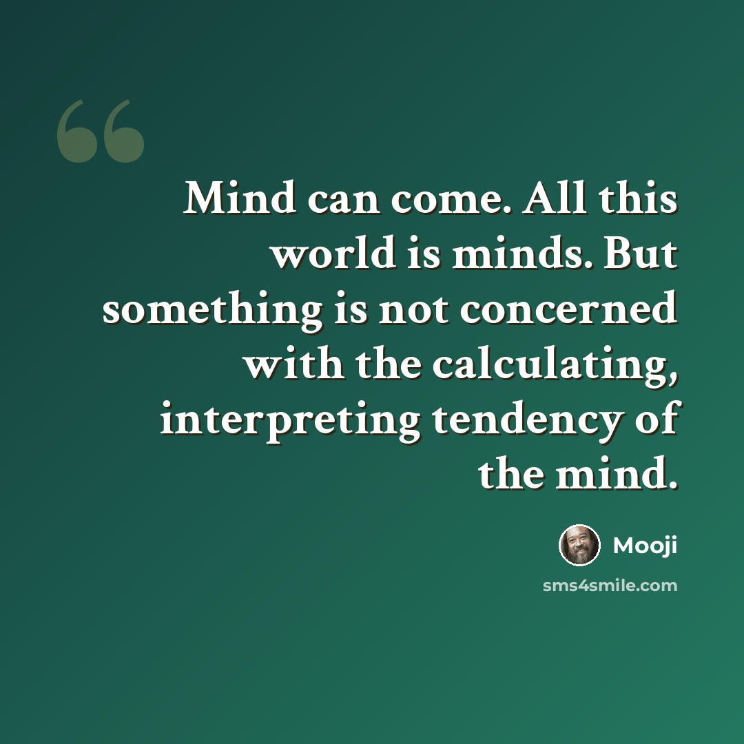 “Mind can come. All this world is minds. But something is not concerned with the calculating, interpreting tendency of the mind.” quote by Mooji