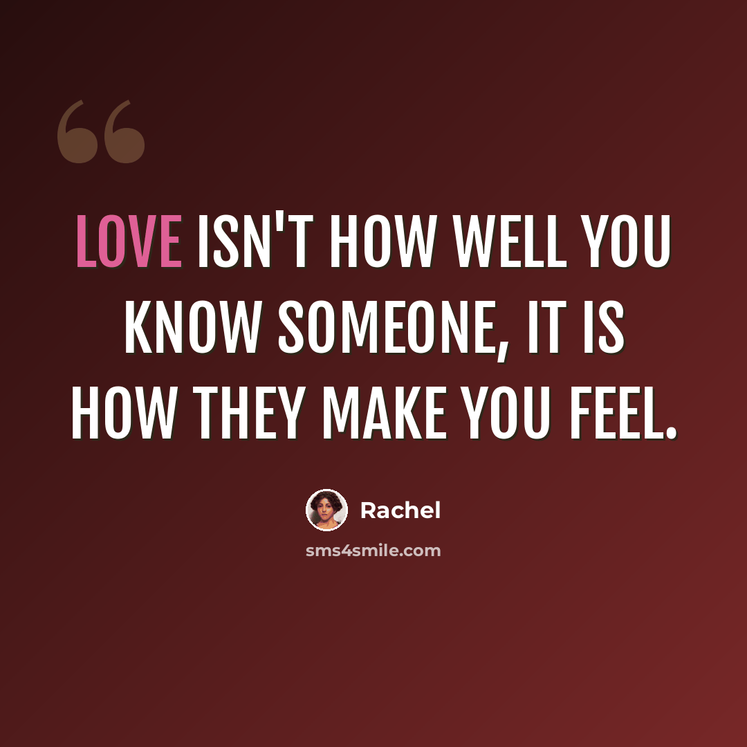 “Love isn't how well you know someone, it is how they make you feel.” quote by Rachel