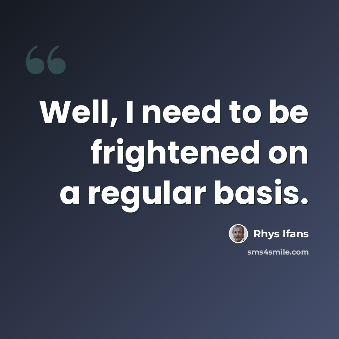 “Well, I need to be frightened on a regular basis.” quote by Rhys Ifans