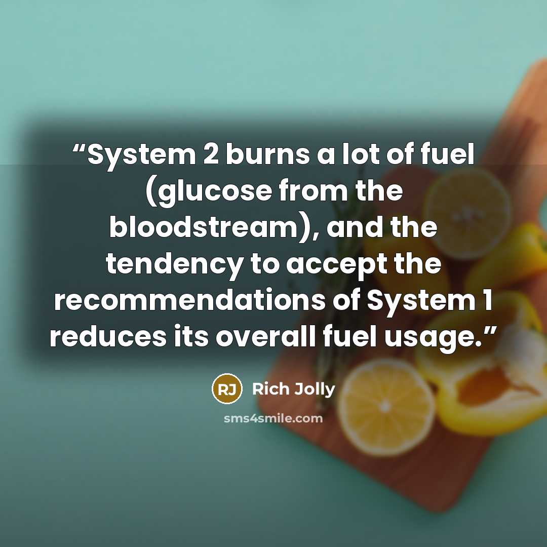 “System 2 burns a lot of fuel (glucose from the bloodstream), and the tendency to accept the recommendations of System 1 reduces its overall fuel usage.” quote by Rich Jolly