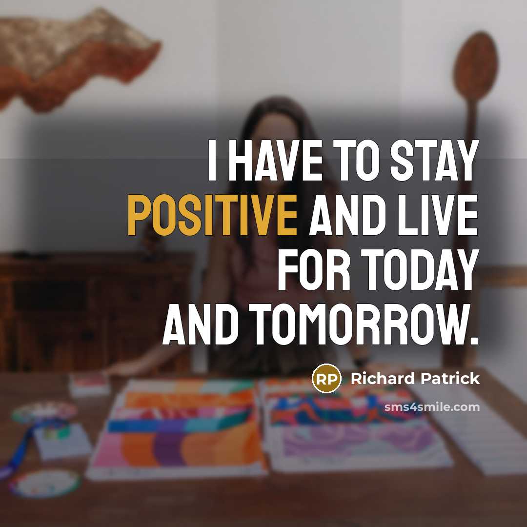 “I have to stay positive and live for today and tomorrow.” quote by Richard Patrick