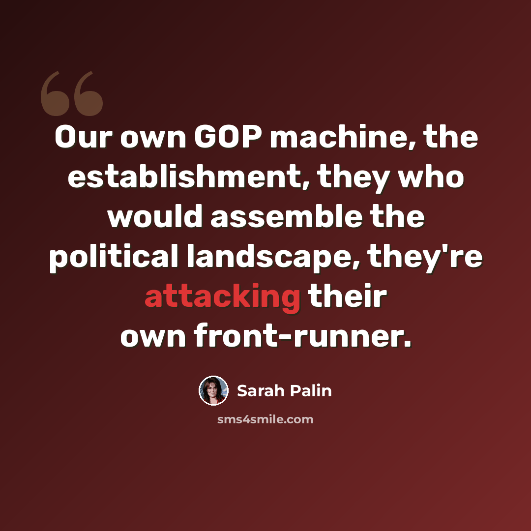 “Our own GOP machine, the establishment, they who would assemble the political landscape, they're attacking their own front-runner.” quote by Sarah Palin