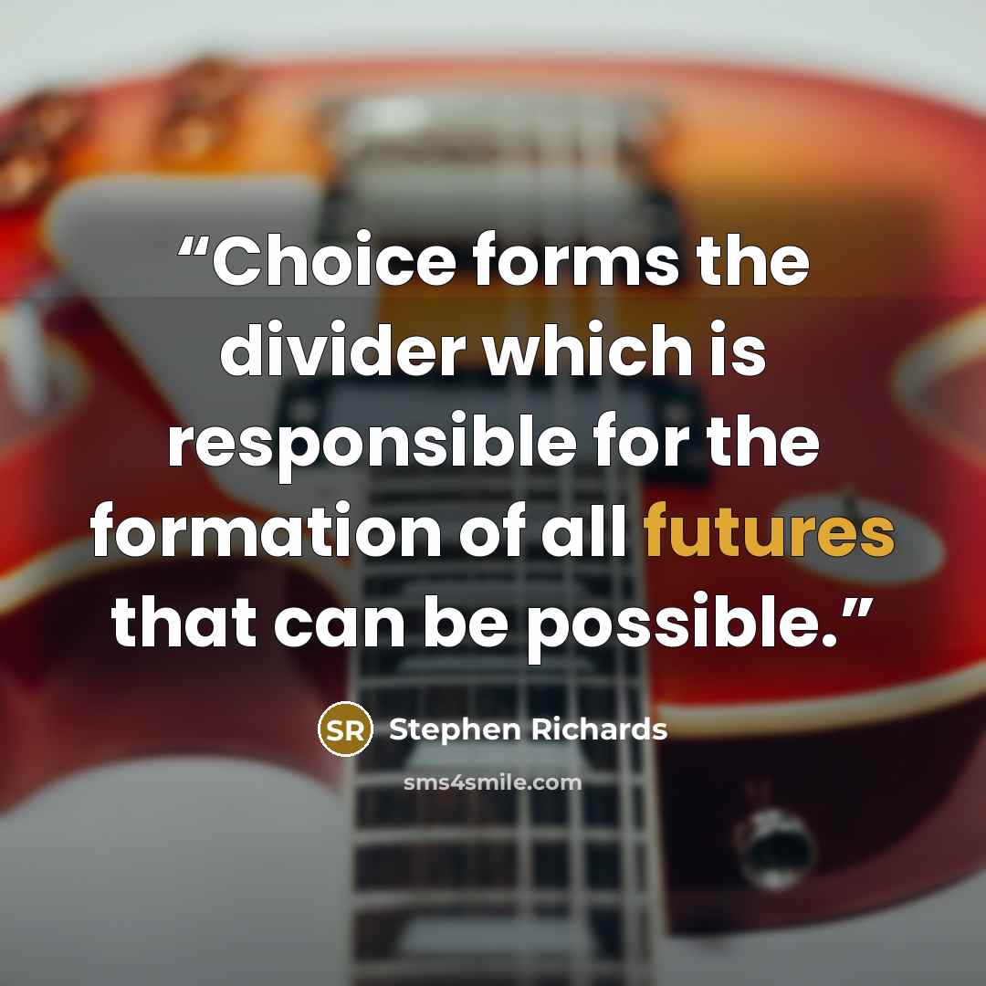 “Choice forms the divider which is responsible for the formation of all futures that can be possible.” quote by Stephen Richards