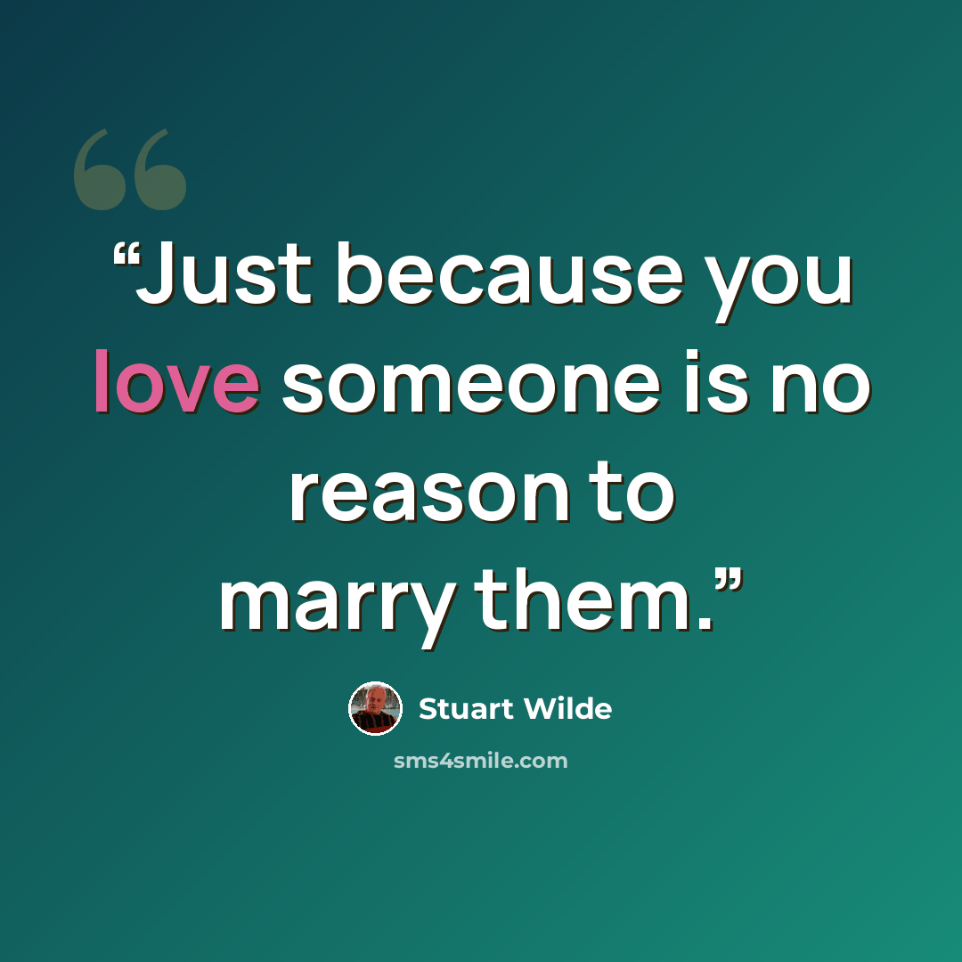 “Just because you love someone is no reason to marry them.” quote by Stuart Wilde