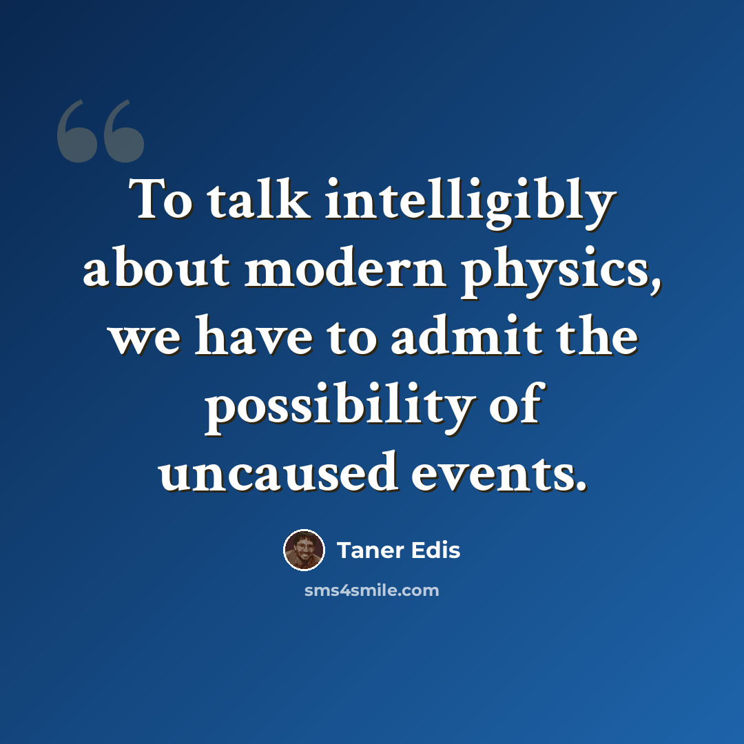 “To talk intelligibly about modern physics, we have to admit the possibility of uncaused events.” quote by Taner Edis