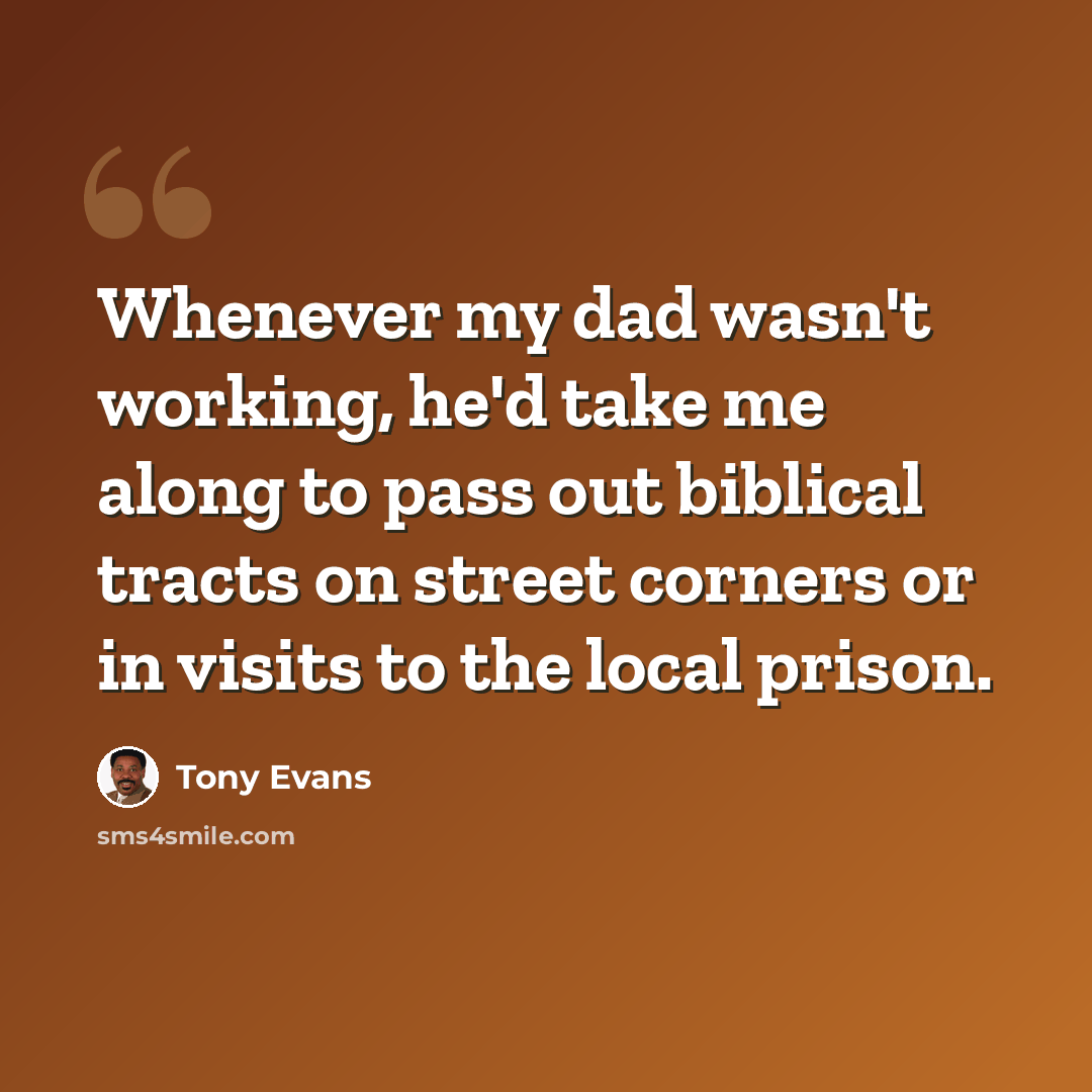 “Whenever my dad wasn't working, he'd take me along to pass out biblical tracts on street corners or in visits to the local prison.” quote by Tony Evans
