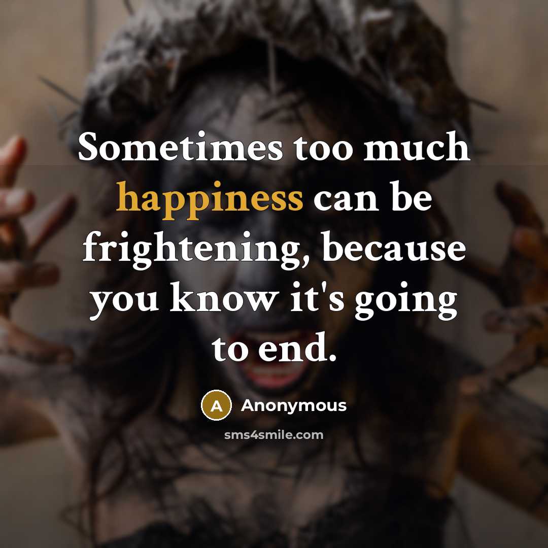 “Sometimes too much happiness can be frightening, because you know it's going to end.” quote by Anonymous