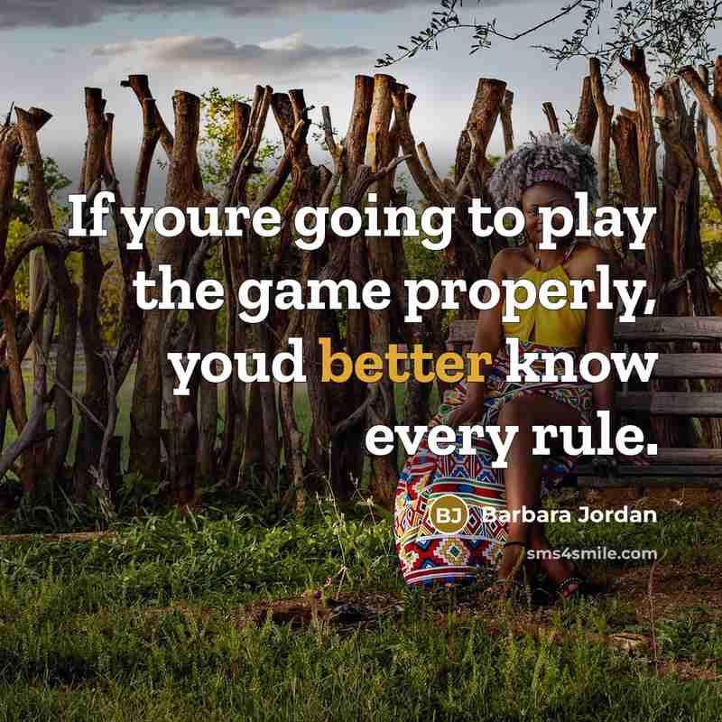 “If youre going to play the game properly, youd better know every rule.” quote by Barbara Jordan