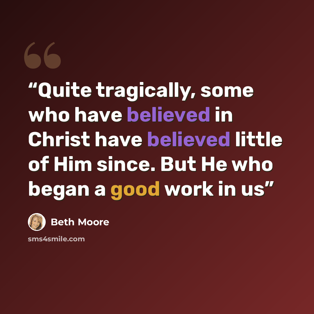 “Quite tragically, some who have believed in Christ have believed little of Him since. But He who began a good work in us” quote by Beth Moore