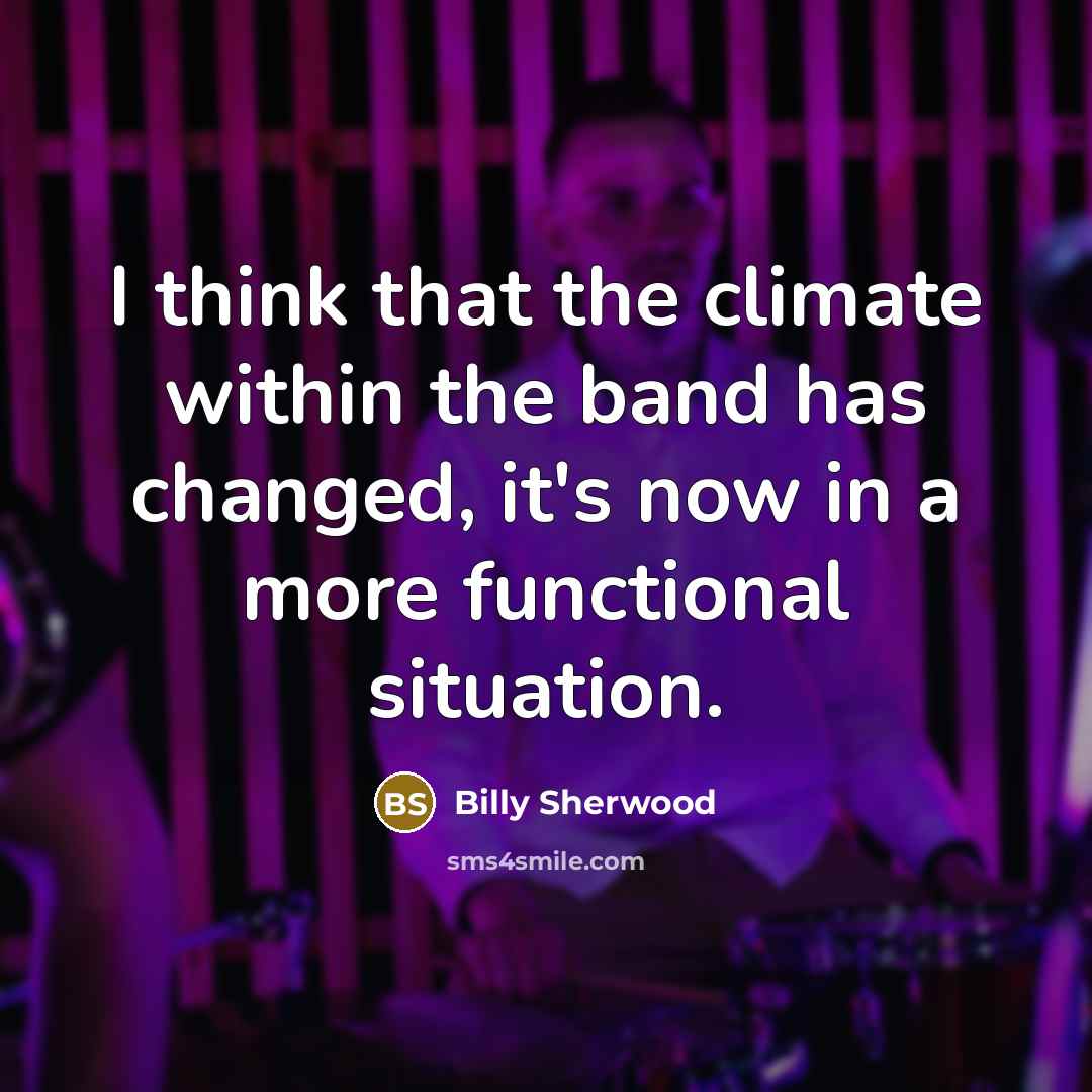 “I think that the climate within the band has changed, it's now in a more functional situation.” quote by Billy Sherwood