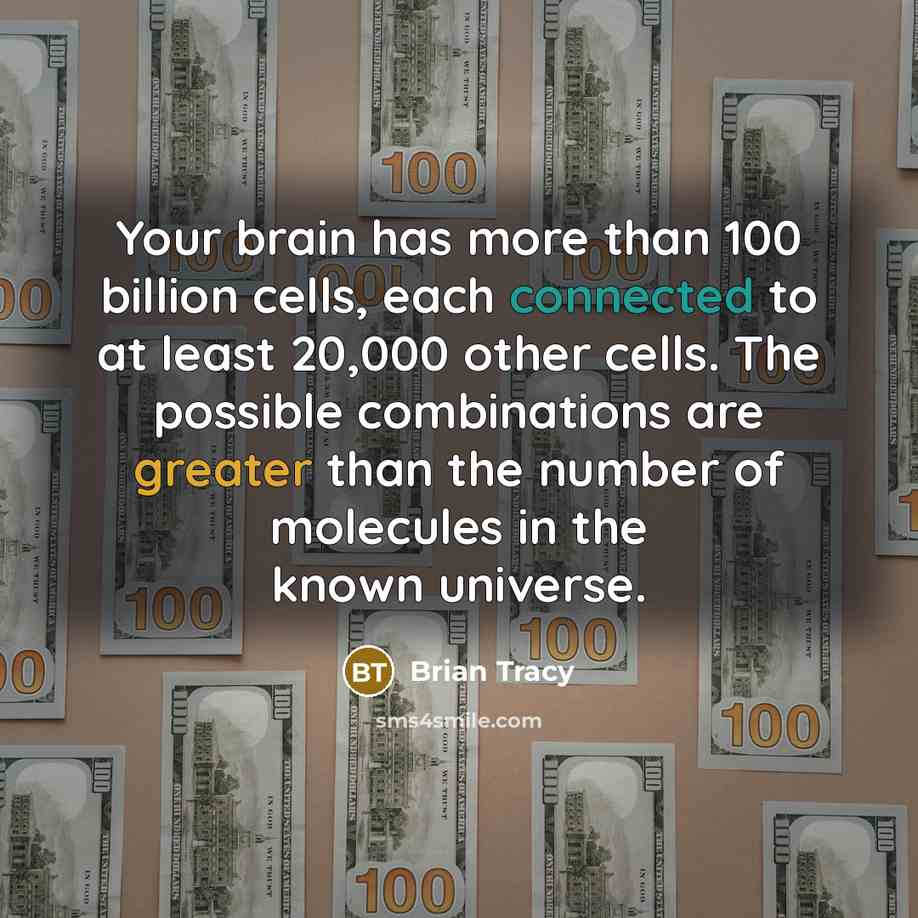 “Your brain has more than 100 billion cells, each connected to at least 20,000 other cells. The possible combinations are greater than the number of molecules in the known universe.” quote by Brian Tracy