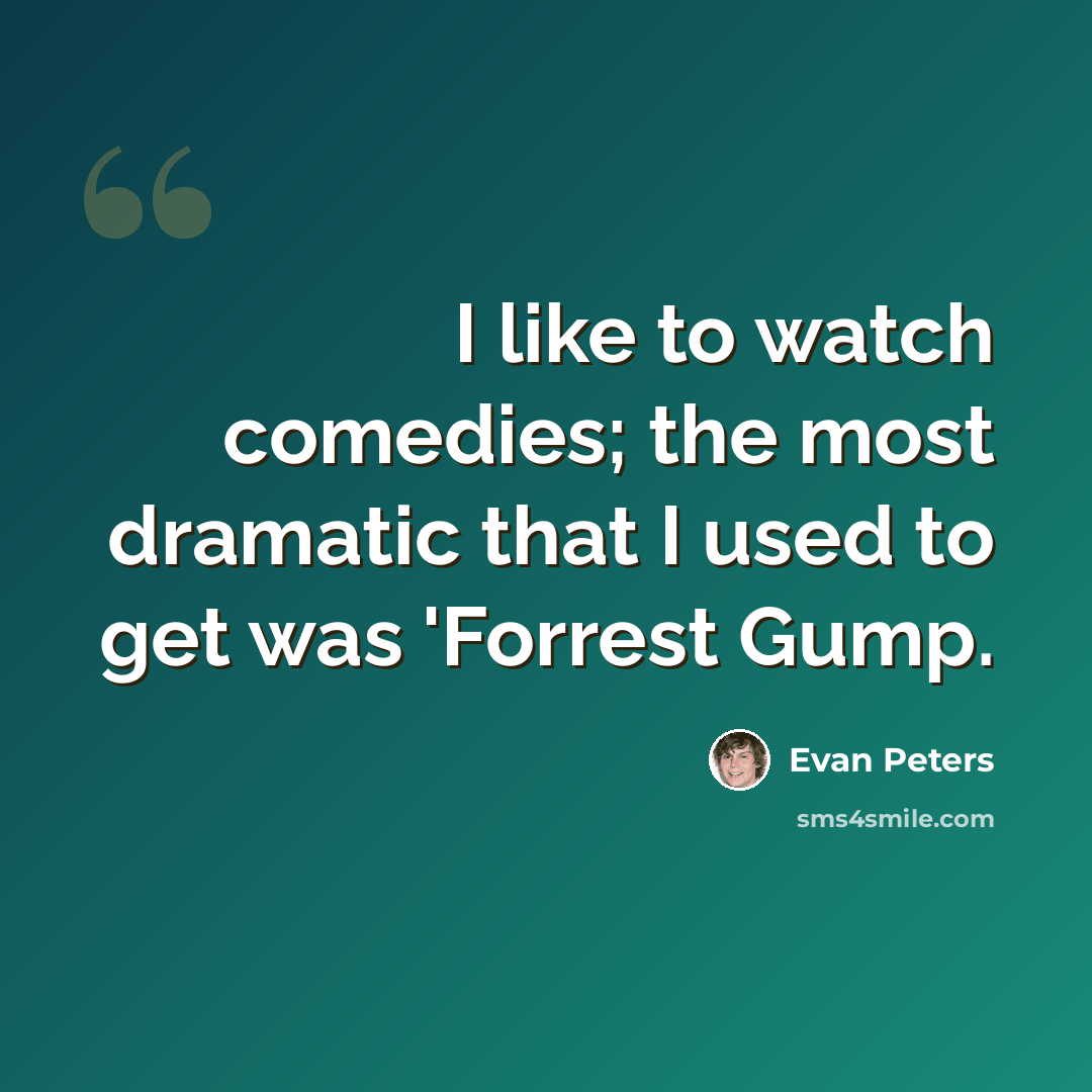 “I like to watch comedies; the most dramatic that I used to get was 'Forrest Gump.” quote by Evan Peters