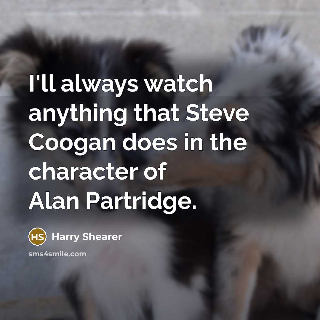 “I'll always watch anything that Steve Coogan does in the character of Alan Partridge.” quote by Harry Shearer