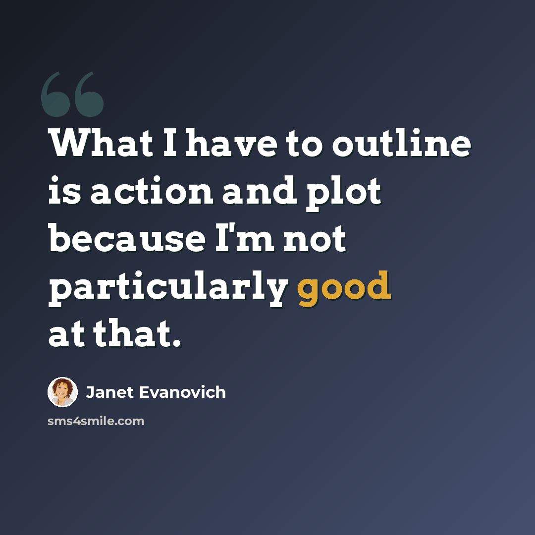 “What I have to outline is action and plot because I'm not particularly good at that.” quote by Janet Evanovich