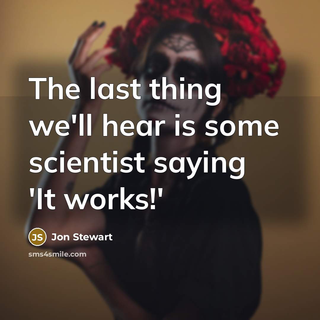 “The last thing we'll hear is some scientist saying 'It works!'” quote by Jon Stewart