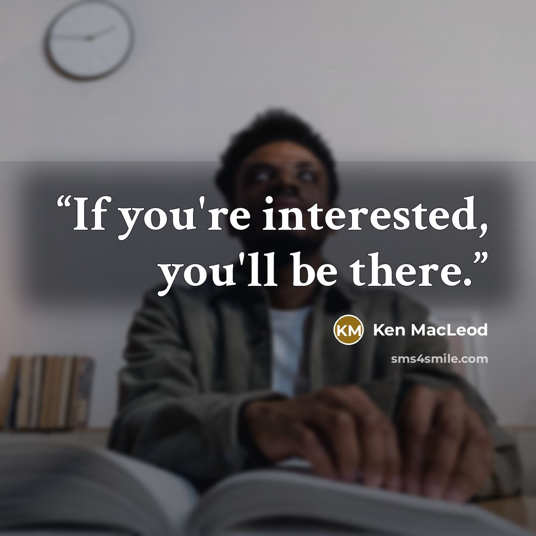 “If you're interested, you'll be there.” quote by Ken Macleod
