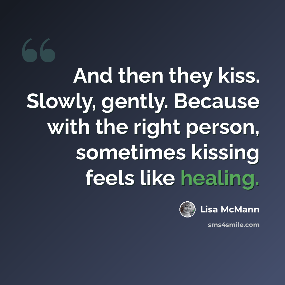 “And then they kiss. Slowly, gently. Because with the right person, sometimes kissing feels like healing.” quote by Lisa McMann