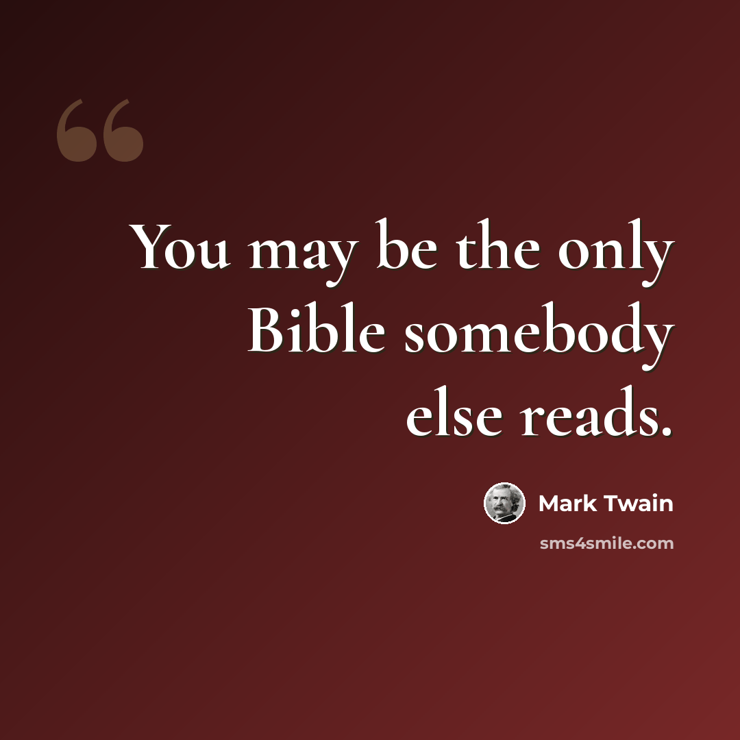 “You may be the only Bible somebody else reads.” quote by Mark Twain