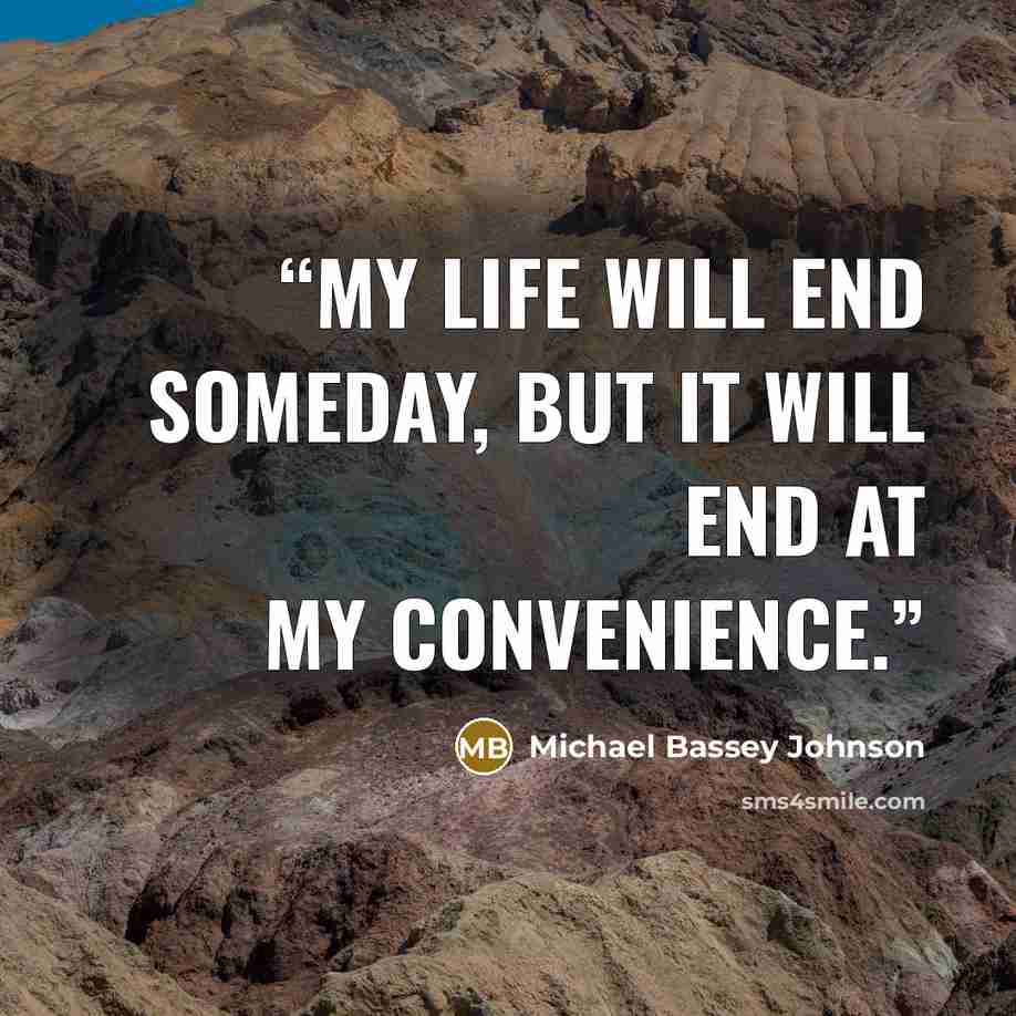 “My life will end someday, but it will end at my convenience.” quote by Michael Bassey Johnson