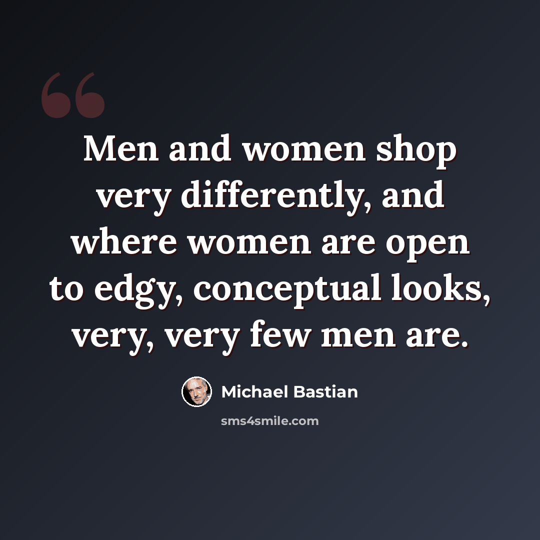 “Men and women shop very differently, and where women are open to edgy, conceptual looks, very, very few men are.” quote by Michael Bastian