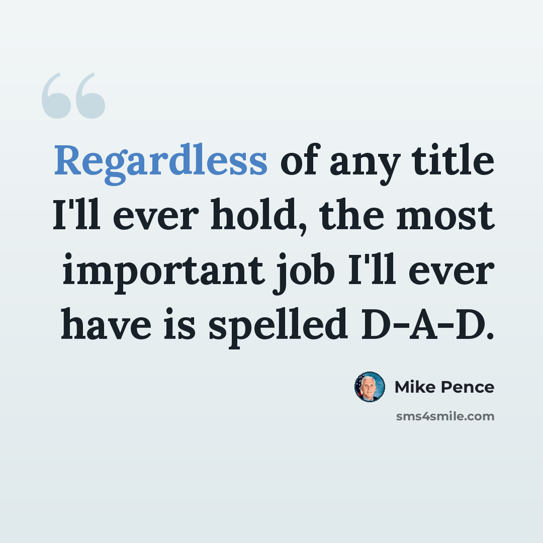 “Regardless of any title I'll ever hold, the most important job I'll ever have is spelled D-A-D.” quote by Mike Pence