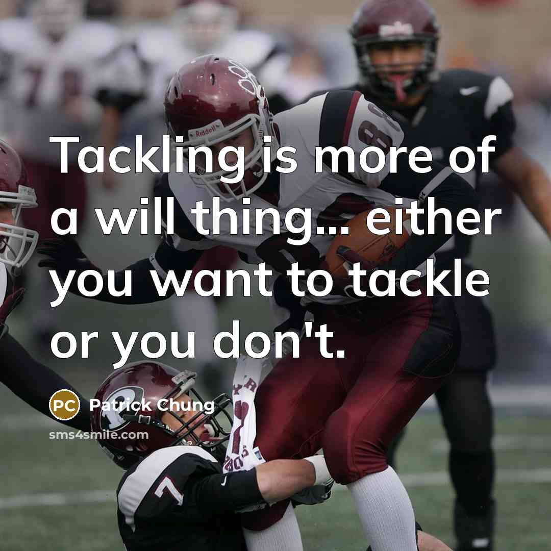 “Tackling is more of a will thing... either you want to tackle or you don't.” quote by Patrick Chung