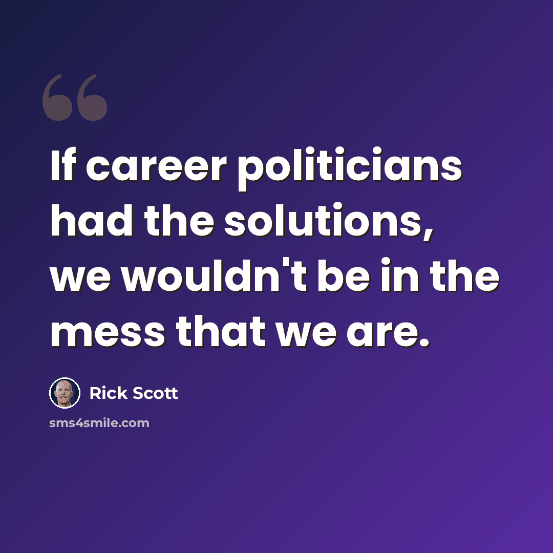 “If career politicians had the solutions, we wouldn't be in the mess that we are.” quote by Rick Scott