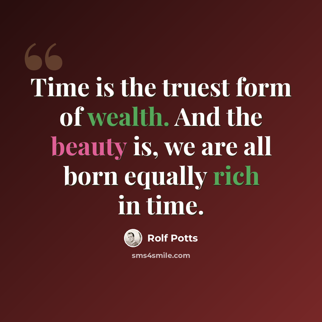 “Time is the truest form of wealth. And the beauty is, we are all born equally rich in time.” quote by Rolf Potts