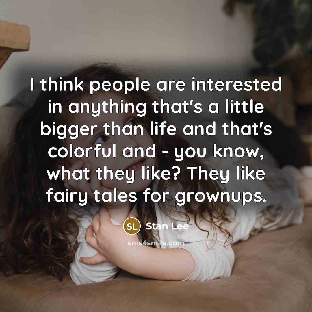 “I think people are interested in anything that's a little bigger than life and that's colorful and - you know, what they like? They like fairy tales for grownups.” quote by Stan Lee